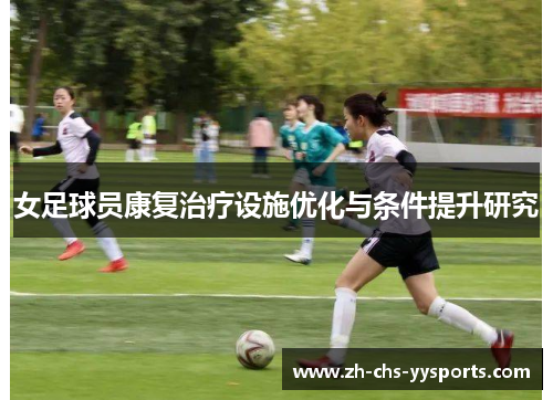 女足球员康复治疗设施优化与条件提升研究 女足球员康复治疗设施优化与条件提升研究