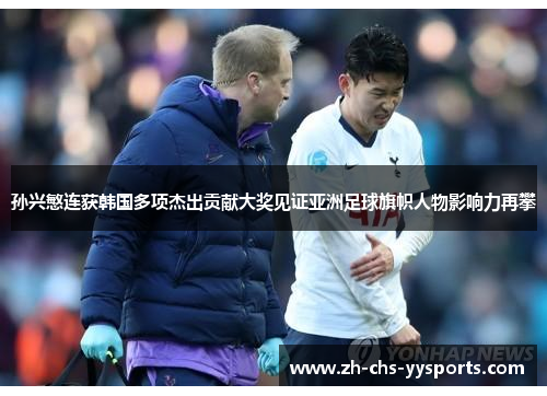 孙兴慜连获韩国多项杰出贡献大奖见证亚洲足球旗帜人物影响力再攀