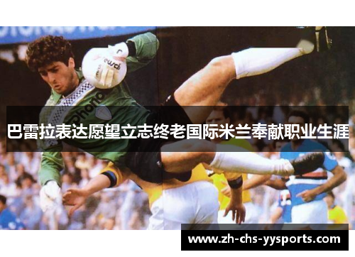 巴雷拉表达愿望立志终老国际米兰奉献职业生涯