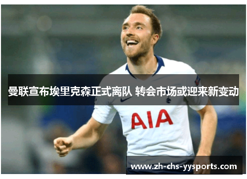 曼联宣布埃里克森正式离队 转会市场或迎来新变动