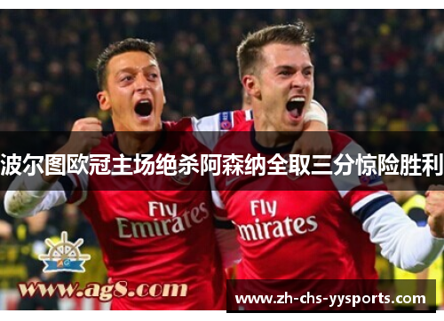 波尔图欧冠主场绝杀阿森纳全取三分惊险胜利